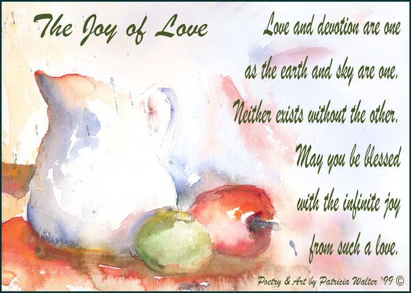 The Joy of Love Love and devotion are one as the earth and sky are one. Neither exists without the other. May you be blessed with the infinite joy from such a love. Original Poetry & Painting by Patricia Walter 1999©