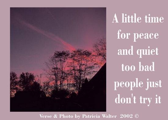 A little time for peace and quiet too bad people just don't try it. Verse & Photo by Patricia Walter 2002 ©